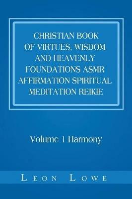 Christian Book of Virtues, Wisdom and Heavenly Foundations Asmr Affirmation Spiritual Meditation Reikie: Volume 1 Harmony - Leon Lowe - cover