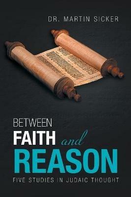 Between Faith and Reason: Five Studies in Judaic Thought - Martin Sicker - cover