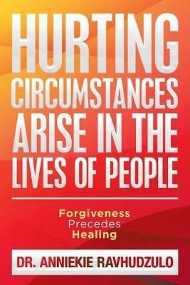 Hurting Circumstances Arise in the Lives of People: Forgiveness Precedes Healing - Anniekie Ravhudzulo - cover