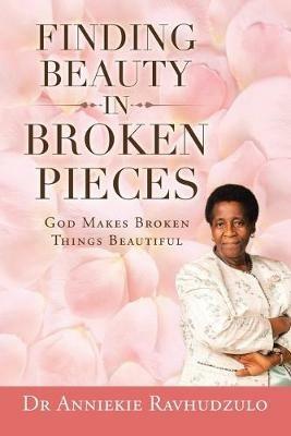 Finding Beauty in Broken Pieces: God Makes Broken Things Beautiful - Anniekie Ravhudzulo - cover