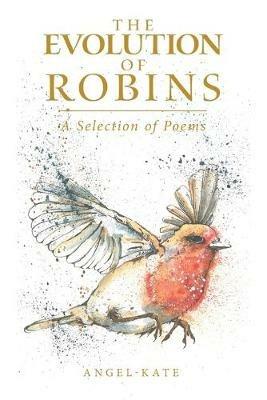 The Evolution of Robins: A Selection of Poems - Angel-Kate - cover