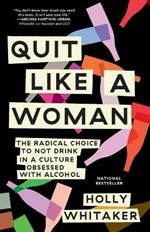 Quit Like a Woman: The Radical Choice to Not Drink in a Culture Obsessed with Alcohol