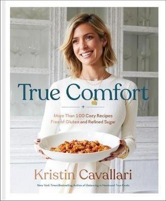 True Comfort: More Than 100 Cozy Recipes Free of Gluten and Refined Sugar: A Gluten Free Cookbook - Kristin Cavallari - cover