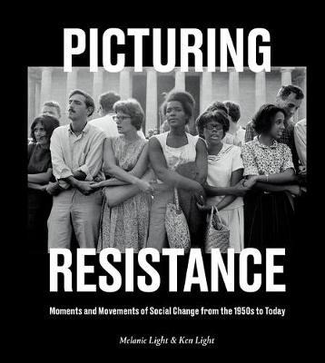 Picturing Resistance: Moments and Movements of Social Change from the 1950s to Today - Melanie Light,Ken Light - cover