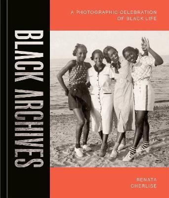 Black Archives: A Photographic Celebration of Black Life - Renata Cherlise - cover