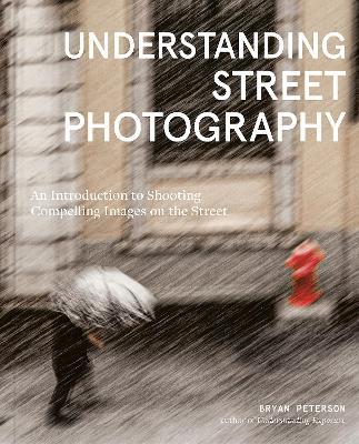 Understanding Street Photography: An Introduction to Shooting Compelling Images on the Street - Bryan Peterson - cover
