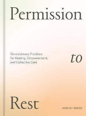 Permission to Rest: Revolutionary Practices for Healing, Empowerment, and Collective Care - Ashley Neese - cover