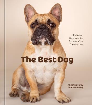 The Best Dog: Hilarious to Heartwarming Portraits of the Pups We Love - Aliza Eliazarov - cover
