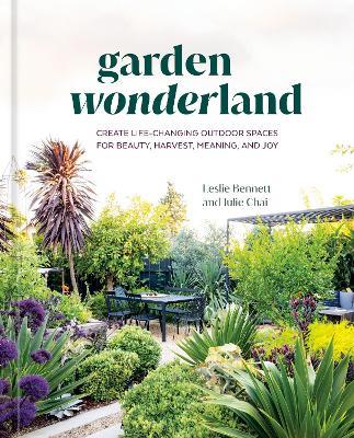 Garden Wonderland: Create Life-Changing Outdoor Spaces for Beauty, Harvest, Meaning, and Joy - Leslie Bennett,Julie Chai - cover