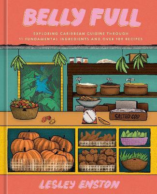 Belly Full: Exploring Caribbean Cuisine through 11 Fundamental Ingredients and over 100 Recipes - Lesley Enston - cover