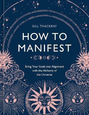 How to Manifest: Bring Your Goals into Alignment with the Alchemy of the Universe [A Manifestation Book] - Gill Thackray - cover