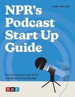 NPR's Podcast Start Up Guide: Create, Launch, and Grow a Podcast on Any Budget