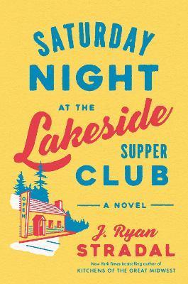 Saturday Night at the Lakeside Supper Club: A Novel - J. Ryan Stradal - cover