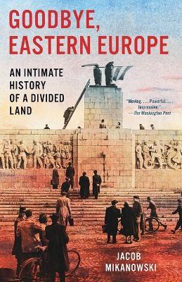 Goodbye, Eastern Europe: An Intimate History of a Divided Land - Jacob Mikanowski - cover