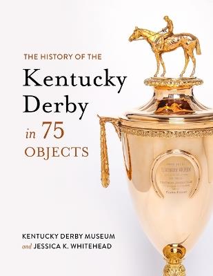 The History of the Kentucky Derby in 75 Objects - Kentucky Derby Museum,Jessica K. Whitehead - cover
