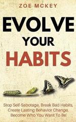 Evolve Your Habits: Stop Self-Sabotage, Break Bad Habits, Create Lasting Behavior Change, Become Who You Want To Be