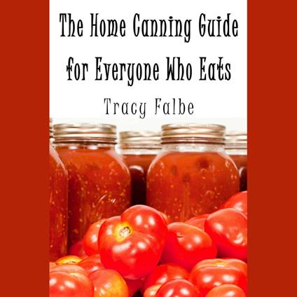 Home Canning Guide for Everyone Who Eats, The