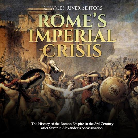 Rome’s Imperial Crisis: The History of the Roman Empire in the 3rd Century after Severus Alexander’s Assassination