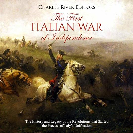 First Italian War of Independence, The: The History and Legacy of the Revolutions that Started the Process of Italy’s Unification