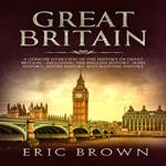 Great Britain: A Concise Overview of The History of Great Britain – Including the English History, Irish History, Welsh History and Scottish History