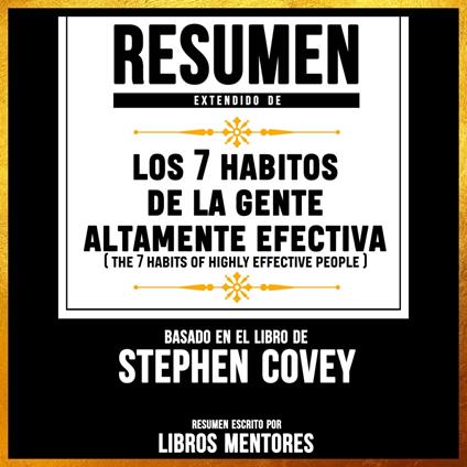 Resumen Extendido: Los 7 Habitos De La Gente Altamente Efectiva (The 7 Habitos Of Highly Effective People) – Basado En El Libro De Stephen Convey