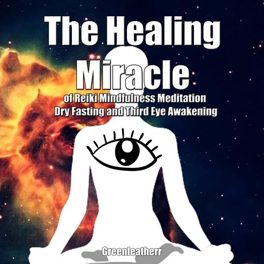 Healing Miracle of Reiki, Mindfulness Meditation, Dry Fasting and Third Eye Awakening, The