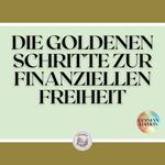 DIE GOLDENEN SCHRITTE ZUR FINANZIELLEN FREIHEIT