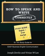 How to Speak and Write Correctly: Study Guide (English + Irish): Dr. Vi's Study Guide for EASY Business English Communication