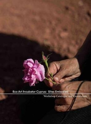 Eco Art Incubator Cyprus: Sites Embodied: Curriculum, Catalogue, Contemplations - Nancy Holmes,Denise Kenney - cover