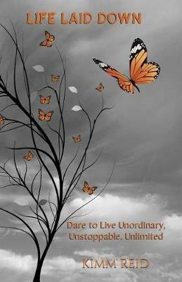 Life Laid Down: Dare to Live Unordinary, Unstoppable, Unlimited - Kimm Reid - cover