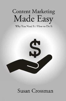 Content Marketing Made Easy: Why You Need It / How To Do It - Susan Crossman - cover