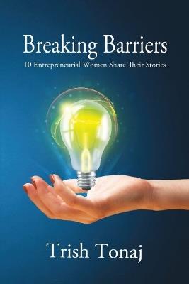 Breaking Barriers: 10 Entrepreneurial Women Share Their Stories - Trish Tonaj - cover