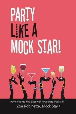 Party Like A Mock Star!: Have a Booze-free blast with no-regrets Mocktails! - Zoe Robinette - cover