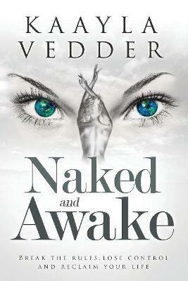 Naked and Awake: Break the Rules, Lose Control and Reclaim Your Life - Kaayla Vedder - cover