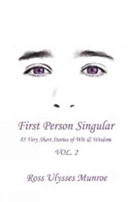 First Person Singular Vol. 2: 85 Very Short Stories of Wit & Wisdom - Ross Ulysses Munroe - cover