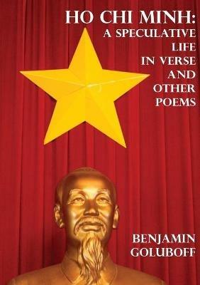 Ho Chi Minh: A Speculative Life in Verse and Other Poems - Benjamin Goluboff - cover