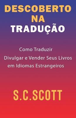 Descoberto Na Traducao: Como Traduzir, Divulgar e Vender Seus Livros em Idiomas Estrangeiros - S C Scott - cover