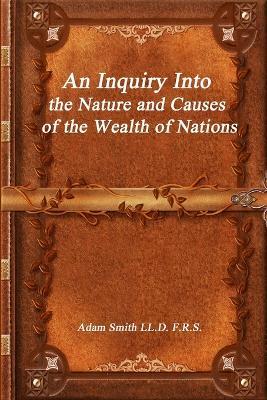 An Inquiry Into the Nature and Causes of the Wealth of Nations - Adam Smith LL D F R S - cover