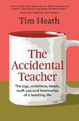 The Accidental Teacher: The joys, ambitions, ideals, stuff-ups and heartaches of a teaching life - Tim Heath - cover
