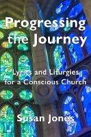 Progressing the Journey: Lyrics and Liturgy for a Conscious Church - Susan Jones - cover