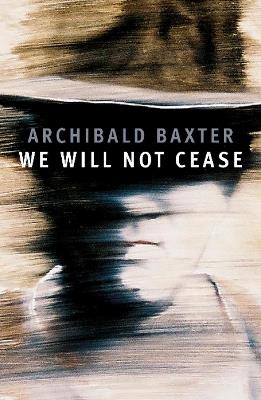 We will not cease - Archibald Baxter - cover
