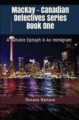 MacKay - Canadian Detectives Series Book One: A Suitable Epitaph & An Immigrant - Roxana Nastase - cover