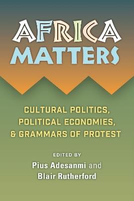 Africa Matters: Cultural politics, political economies,  & grammars of protest - cover