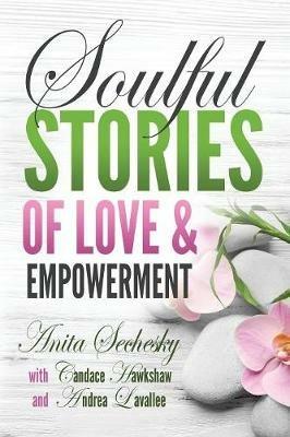 Soulful Stories of Love & Empowerment - Anita Sechesky,Candace Hawkshaw,Andrea Lavallee - cover