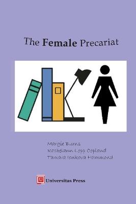 The Female Precariat: Gender and Contingency in the Professional Work Force - Margie Burns,Rachelann Lopp Copland,Tamara Ionkova Hammond - cover