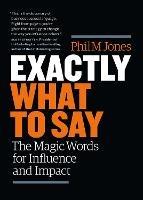 Exactly What to Say: The Magic Words for Influence and Impact - Phil M. Jones - cover