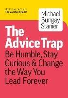 The Advice Trap: Be Humble, Stay Curious & Change the Way You Lead Forever - Michael Bungay Stanier - cover