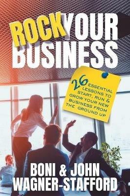 Rock Your Business: 26 Essential Lessons to Start, Run, and Grow Your New Business From the Ground Up - Boni Wagner-Stafford,John Wagner-Stafford - cover