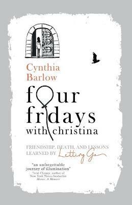 Four Fridays with Christina: Friendship, Death, and Lessons Learned by Letting Go - Cynthia Barlow - cover