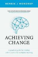 Achieving Change: A Practical Guide for Creating Online Courses for Workplace Learning - Henrik J Mondrup - cover